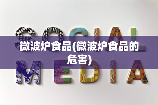 微波炉食品(微波炉食品的危害)