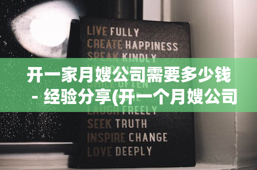 开一家月嫂公司需要多少钱－经验分享(开一个月嫂公司要些什么证件)