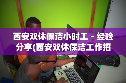 西安双休保洁小时工-经验分享(西安双休保洁工作招聘信息) 西安双休保洁小时工-经验分享(西安双休保洁工作招聘信息)