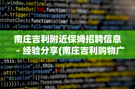 南庄吉利附近保姆招聘信息－经验分享(南庄吉利购物广场有什么好吃的)