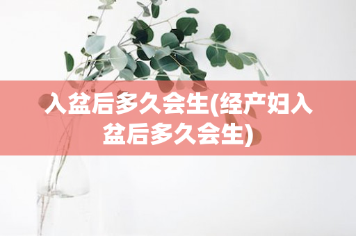 入盆后多久会生(经产妇入盆后多久会生)