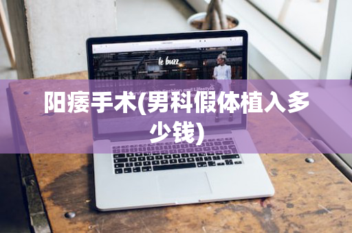 阳痿手术(男科假体植入多少钱)