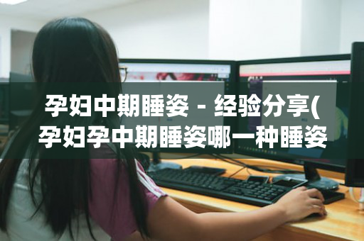 孕妇中期睡姿－经验分享(孕妇孕中期睡姿哪一种睡姿好)
