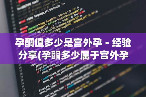 孕酮值多少是宫外孕－经验分享(孕酮多少属于宫外孕)