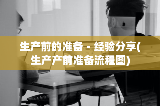 生产前的准备－经验分享(生产产前准备流程图)