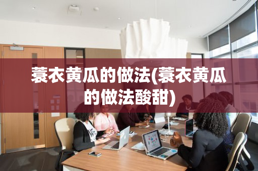 蓑衣黄瓜的做法(蓑衣黄瓜的做法酸甜)