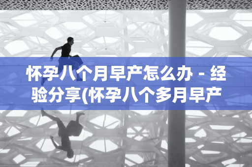 怀孕八个月早产怎么办－经验分享(怀孕八个多月早产孩子有什么危险吗)
