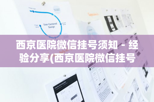 西京医院微信挂号须知－经验分享(西京医院微信挂号预约放号时间)