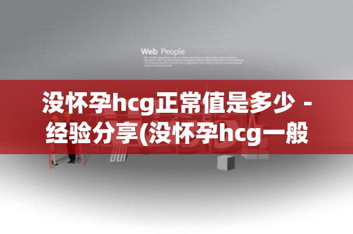 没怀孕hcg正常值是多少－经验分享(没怀孕hcg一般是多少)