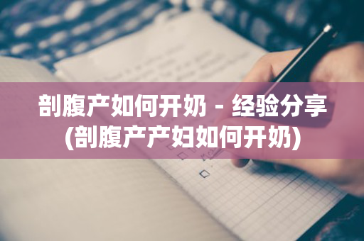 剖腹产如何开奶－经验分享(剖腹产产妇如何开奶)