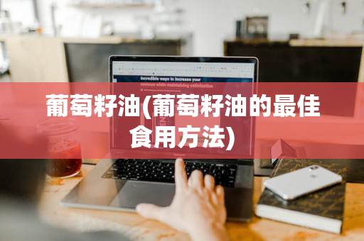 葡萄籽油(葡萄籽油的最佳食用方法)