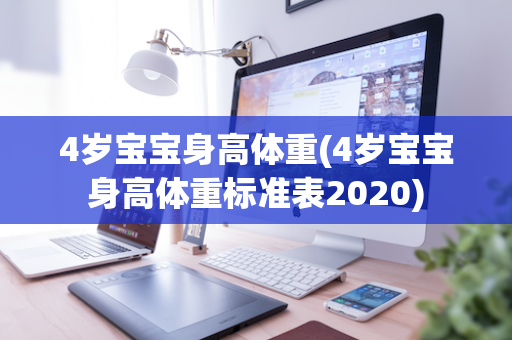 4岁宝宝身高体重(4岁宝宝身高体重标准表2020)