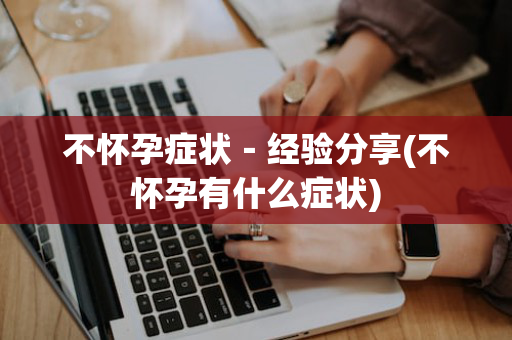 不怀孕症状－经验分享(不怀孕有什么症状)