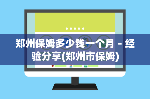 郑州保姆多少钱一个月－经验分享(郑州市保姆)