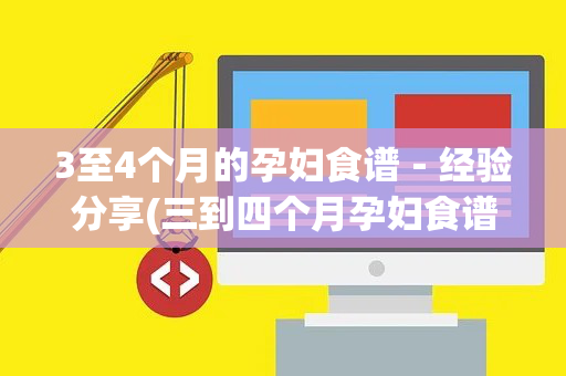 3至4个月的孕妇食谱－经验分享(三到四个月孕妇食谱)