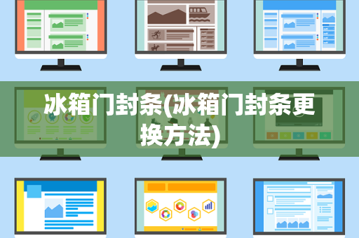 冰箱门封条(冰箱门封条更换方法)
