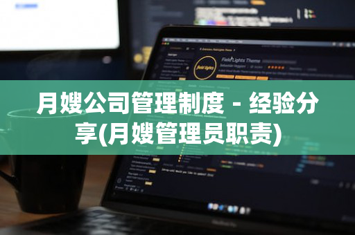 月嫂公司管理制度－经验分享(月嫂管理员职责)