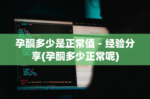 孕酮多少是正常值－经验分享(孕酮多少正常呢)