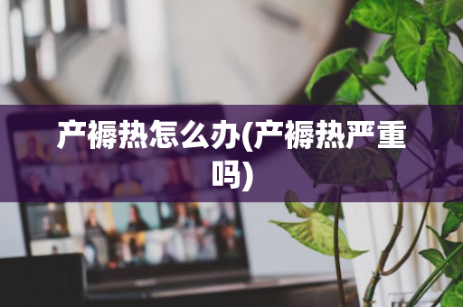 产褥热怎么办(产褥热严重吗)