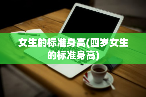 女生的标准身高(四岁女生的标准身高)