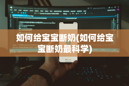 如何给宝宝断奶(如何给宝宝断奶最科学)