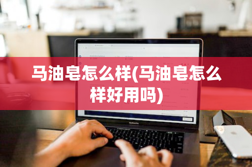 马油皂怎么样(马油皂怎么样好用吗)