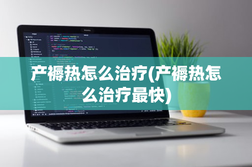 产褥热怎么治疗(产褥热怎么治疗最快)