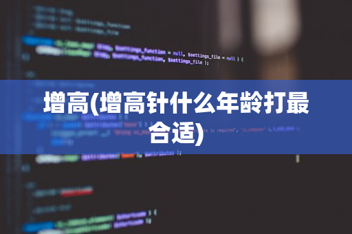 增高(增高针什么年龄打最合适)
