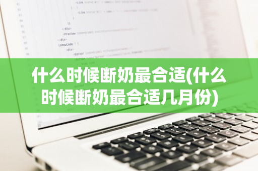 什么时候断奶最合适(什么时候断奶最合适几月份)