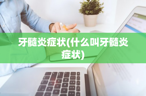 牙髓炎症状(什么叫牙髓炎症状)