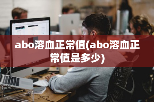 abo溶血正常值(abo溶血正常值是多少)