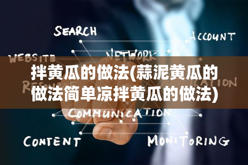拌黄瓜的做法(蒜泥黄瓜的做法简单凉拌黄瓜的做法)