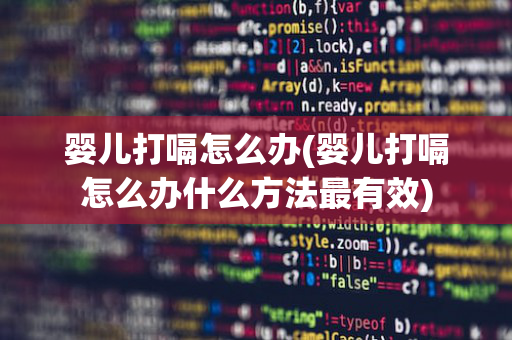 婴儿打嗝怎么办(婴儿打嗝怎么办什么方法最有效)