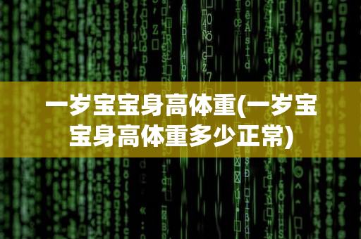 一岁宝宝身高体重(一岁宝宝身高体重多少正常)