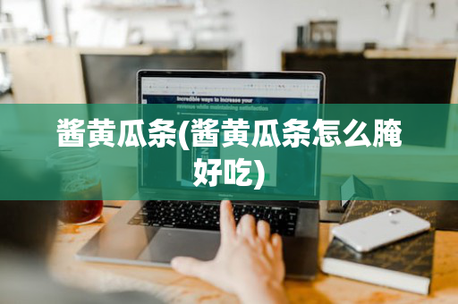 酱黄瓜条(酱黄瓜条怎么腌好吃)