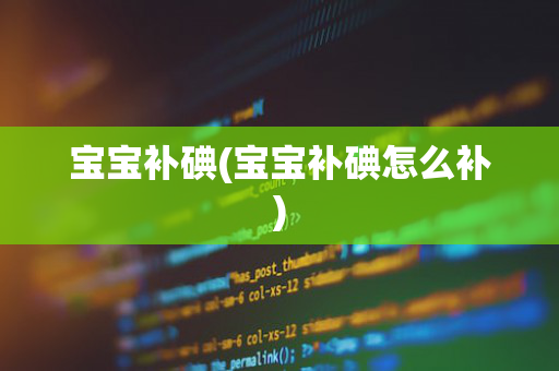 宝宝补碘(宝宝补碘怎么补)