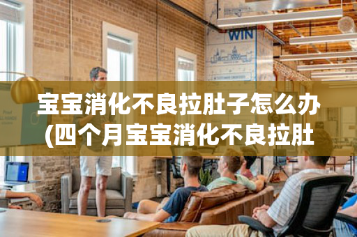 宝宝消化不良拉肚子怎么办(四个月宝宝消化不良拉肚子怎么办)