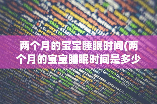 两个月的宝宝睡眠时间(两个月的宝宝睡眠时间是多少)
