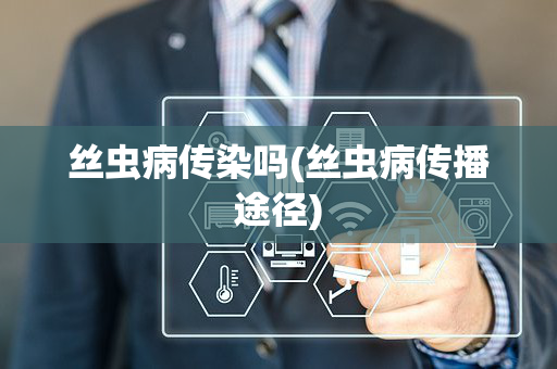 丝虫病传染吗(丝虫病传播途径)