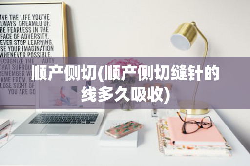 顺产侧切(顺产侧切缝针的线多久吸收)