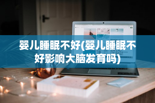 婴儿睡眠不好(婴儿睡眠不好影响大脑发育吗)