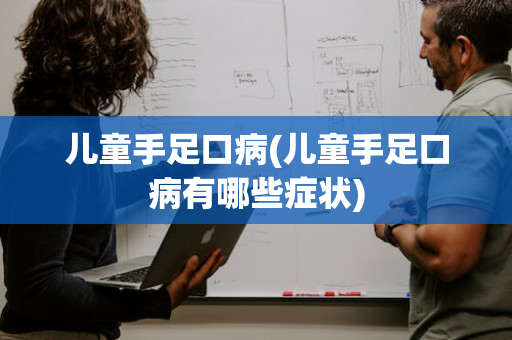 儿童手足口病(儿童手足口病有哪些症状)