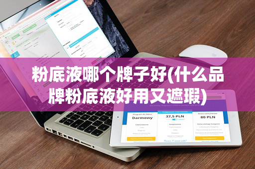 粉底液哪个牌子好(什么品牌粉底液好用又遮瑕)