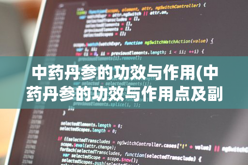 中药丹参的功效与作用(中药丹参的功效与作用点及副作用)