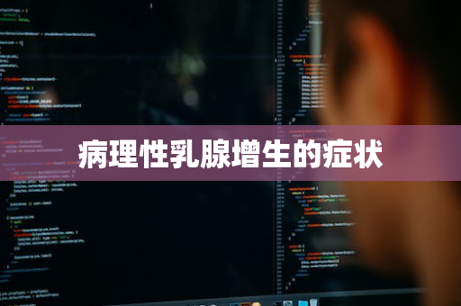病理性乳腺增生的症状