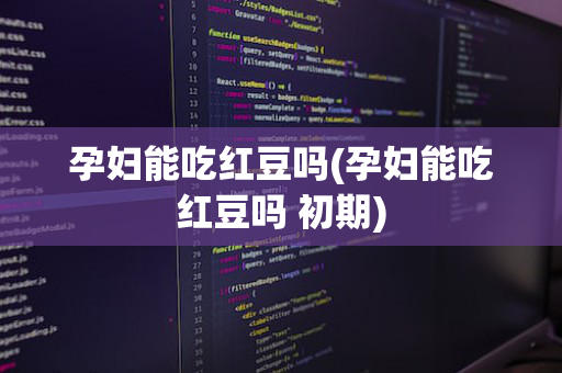 孕妇能吃红豆吗(孕妇能吃红豆吗 初期)