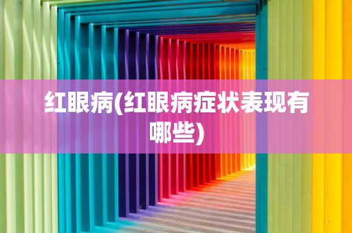 红眼病(红眼病症状表现有哪些)