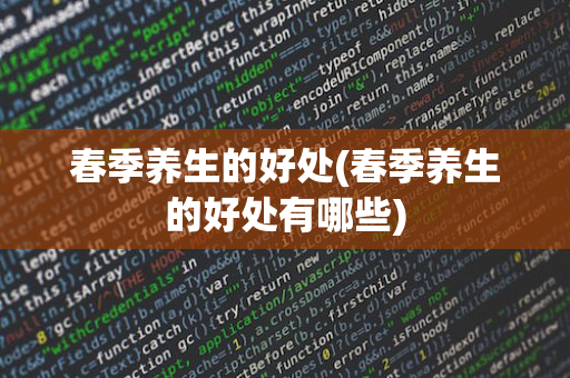 春季养生的好处(春季养生的好处有哪些)