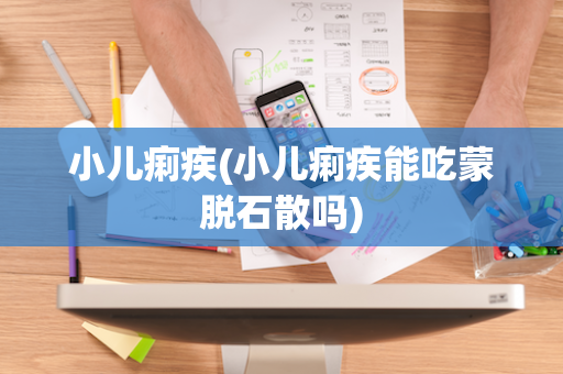 小儿痢疾(小儿痢疾能吃蒙脱石散吗)