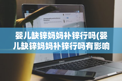 婴儿缺锌妈妈补锌行吗(婴儿缺锌妈妈补锌行吗有影响吗)